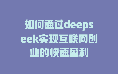 如何通过deepseek实现互联网创业的快速盈利 - deepseek培训教程-deepseek培训教程