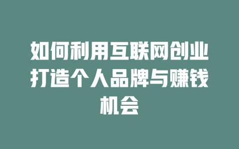 如何利用互联网创业打造个人品牌与赚钱机会 - deepseek培训教程-deepseek培训教程