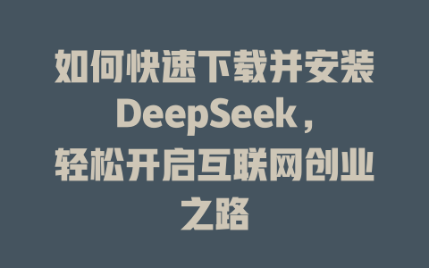 如何快速下载并安装DeepSeek，轻松开启互联网创业之路 - deepseek培训教程-deepseek培训教程