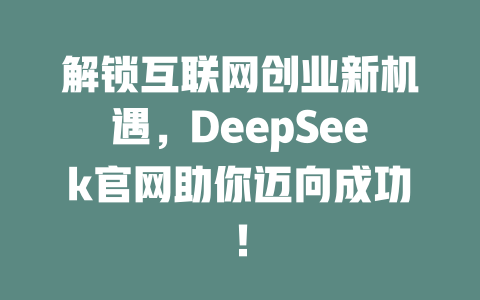 解锁互联网创业新机遇，DeepSeek官网助你迈向成功！ - deepseek培训教程-deepseek培训教程