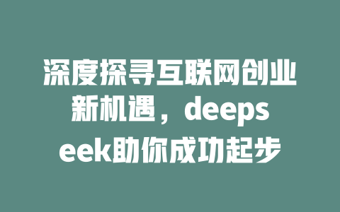 深度探寻互联网创业新机遇，deepseek助你成功起步 - deepseek培训教程-deepseek培训教程