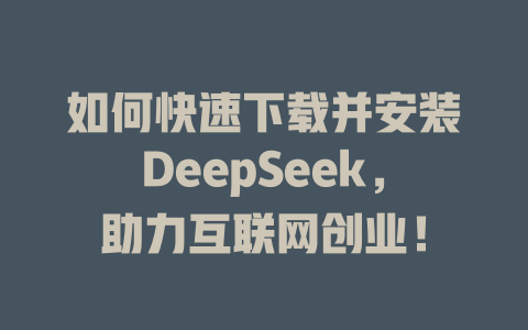 如何快速下载并安装DeepSeek，助力互联网创业！ - deepseek培训教程-deepseek培训教程