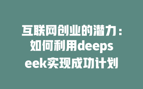 互联网创业的潜力：如何利用deepseek实现成功计划 - deepseek培训教程-deepseek培训教程