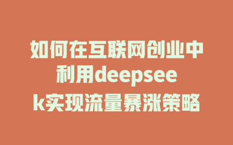 如何在互联网创业中利用deepseek实现流量暴涨策略 - deepseek培训教程-deepseek培训教程