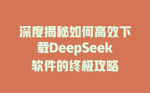 深度揭秘如何高效下载DeepSeek软件的终极攻略 - deepseek培训教程-deepseek培训教程