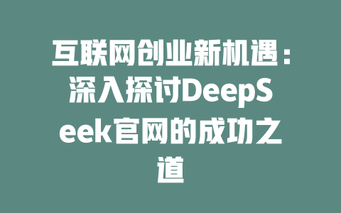 互联网创业新机遇：深入探讨DeepSeek官网的成功之道 - deepseek培训教程-deepseek培训教程