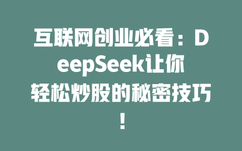 互联网创业必看：DeepSeek让你轻松炒股的秘密技巧！ - deepseek培训教程-deepseek培训教程