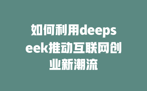 如何利用deepseek推动互联网创业新潮流 - deepseek培训教程-deepseek培训教程