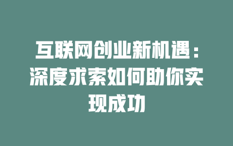 互联网创业新机遇：深度求索如何助你实现成功 - deepseek培训教程-deepseek培训教程