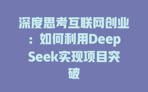 深度思考互联网创业：如何利用DeepSeek实现项目突破 - deepseek培训教程-deepseek培训教程