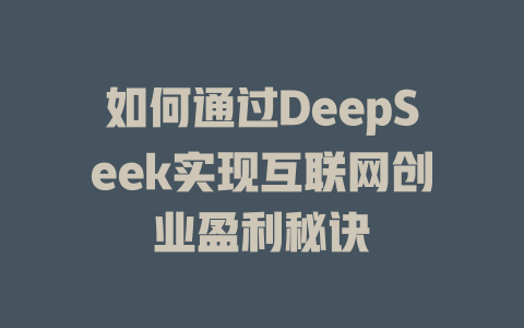 如何通过DeepSeek实现互联网创业盈利秘诀 - deepseek培训教程-deepseek培训教程