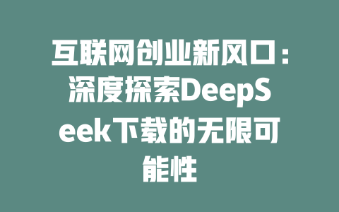 互联网创业新风口：深度探索DeepSeek下载的无限可能性 - deepseek培训教程-deepseek培训教程