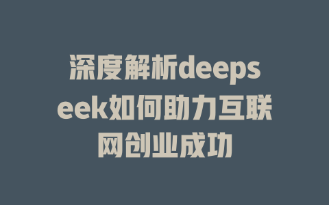 深度解析deepseek如何助力互联网创业成功 - deepseek培训教程-deepseek培训教程