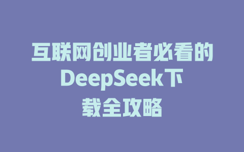 互联网创业者必看的DeepSeek下载全攻略 - deepseek培训教程-deepseek培训教程