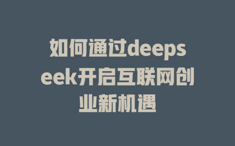 如何通过deepseek开启互联网创业新机遇 - deepseek培训教程-deepseek培训教程