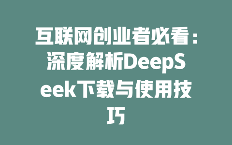 互联网创业者必看：深度解析DeepSeek下载与使用技巧 - deepseek培训教程-deepseek培训教程