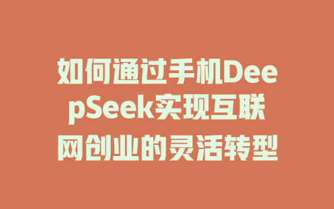 如何通过手机DeepSeek实现互联网创业的灵活转型 - deepseek培训教程-deepseek培训教程