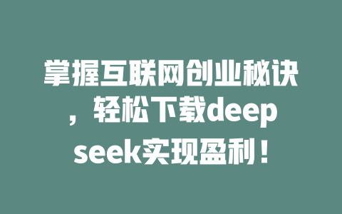 掌握互联网创业秘诀，轻松下载deepseek实现盈利！ - deepseek培训教程-deepseek培训教程