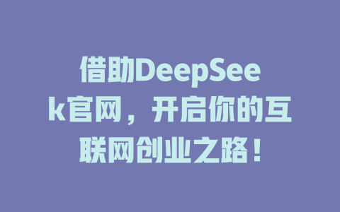 借助DeepSeek官网，开启你的互联网创业之路！ - deepseek培训教程-deepseek培训教程