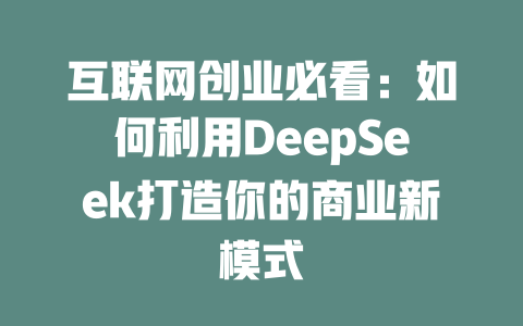 互联网创业必看：如何利用DeepSeek打造你的商业新模式 - deepseek培训教程-deepseek培训教程