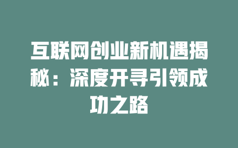 互联网创业新机遇揭秘：深度开寻引领成功之路 - deepseek培训教程-deepseek培训教程