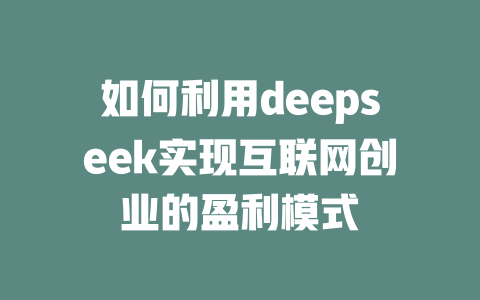 如何利用deepseek实现互联网创业的盈利模式 - deepseek培训教程-deepseek培训教程