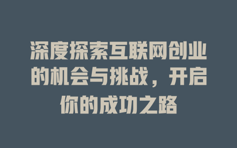 深度探索互联网创业的机会与挑战，开启你的成功之路 - deepseek培训教程-deepseek培训教程