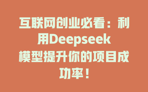 互联网创业必看：利用Deepseek模型提升你的项目成功率！ - deepseek培训教程-deepseek培训教程