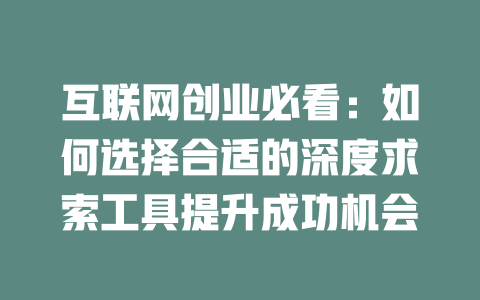 互联网创业必看：如何选择合适的深度求索工具提升成功机会 - deepseek培训教程-deepseek培训教程