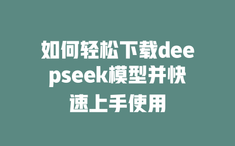 如何轻松下载deepseek模型并快速上手使用 - deepseek培训教程-deepseek培训教程