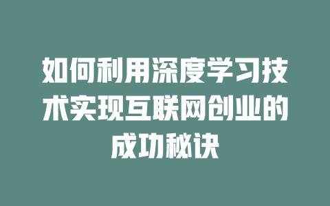 如何利用深度学习技术实现互联网创业的成功秘诀 - deepseek培训教程-deepseek培训教程