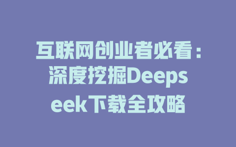 互联网创业者必看：深度挖掘Deepseek下载全攻略 - deepseek培训教程-deepseek培训教程