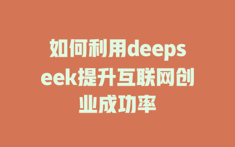 如何利用deepseek提升互联网创业成功率 - deepseek培训教程-deepseek培训教程