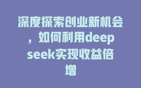 深度探索创业新机会，如何利用deepseek实现收益倍增 - deepseek培训教程-deepseek培训教程