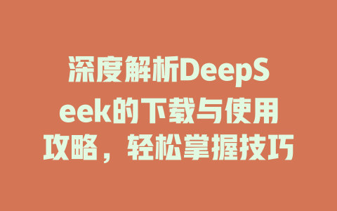 深度解析DeepSeek的下载与使用攻略，轻松掌握技巧 - deepseek培训教程-deepseek培训教程