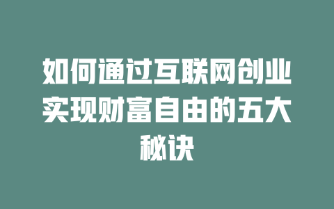 如何通过互联网创业实现财富自由的五大秘诀 - deepseek培训教程-deepseek培训教程