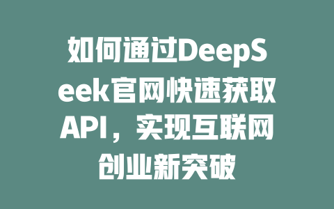 如何通过DeepSeek官网快速获取API，实现互联网创业新突破 - deepseek培训教程-deepseek培训教程