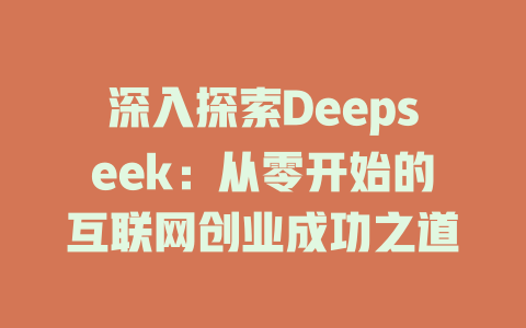 深入探索Deepseek：从零开始的互联网创业成功之道 - deepseek培训教程-deepseek培训教程