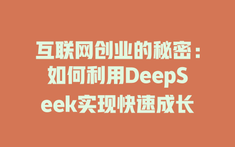 互联网创业的秘密：如何利用DeepSeek实现快速成长 - deepseek培训教程-deepseek培训教程