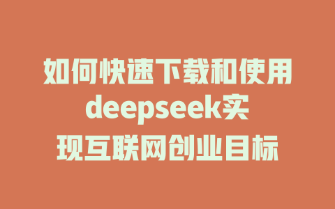 如何快速下载和使用deepseek实现互联网创业目标 - deepseek培训教程-deepseek培训教程