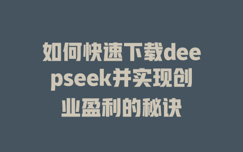 如何快速下载deepseek并实现创业盈利的秘诀 - deepseek培训教程-deepseek培训教程