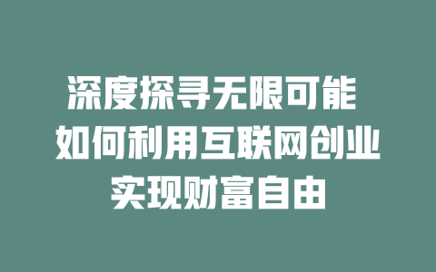 深度探寻无限可能 如何利用互联网创业实现财富自由 - deepseek培训教程-deepseek培训教程