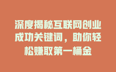 深度揭秘互联网创业成功关键词，助你轻松赚取第一桶金 - deepseek培训教程-deepseek培训教程