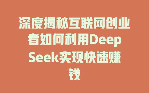 深度揭秘互联网创业者如何利用DeepSeek实现快速赚钱 - deepseek培训教程-deepseek培训教程