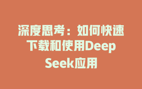 深度思考：如何快速下载和使用DeepSeek应用 - deepseek培训教程-deepseek培训教程