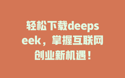 轻松下载deepseek，掌握互联网创业新机遇！ - deepseek培训教程-deepseek培训教程