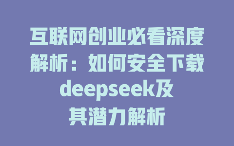 互联网创业必看深度解析：如何安全下载deepseek及其潜力解析 - deepseek培训教程-deepseek培训教程