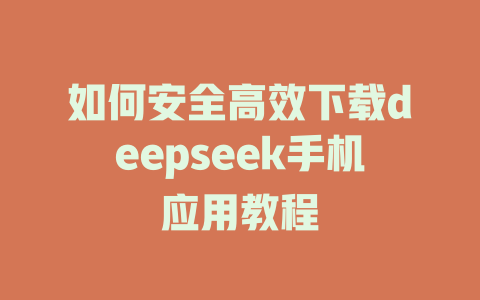 如何安全高效下载deepseek手机应用教程 - deepseek培训教程-deepseek培训教程