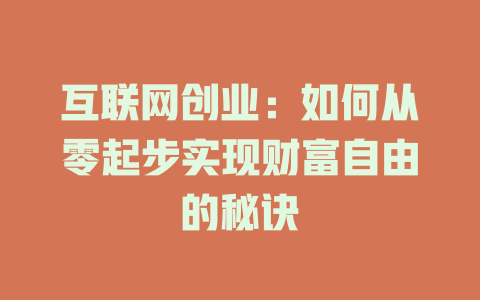 互联网创业：如何从零起步实现财富自由的秘诀 - deepseek培训教程-deepseek培训教程