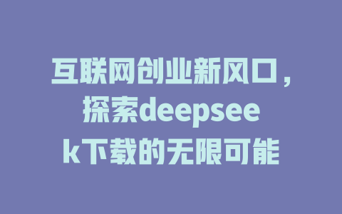 互联网创业新风口，探索deepseek下载的无限可能 - deepseek培训教程-deepseek培训教程